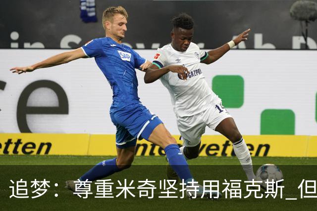 追梦：尊重米奇坚持用福克斯 但他需要根据实时情况做出调整！